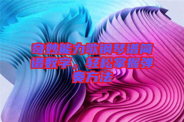 奇妙能力歌鋼琴譜簡(jiǎn)譜數(shù)字，輕松掌握彈奏方法