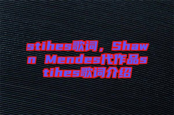 stihes歌詞，Shawn Mendes代作品stihes歌詞介紹