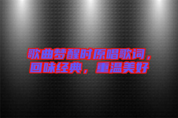 歌曲夢醒時原唱歌詞，回味經典，重溫美好
