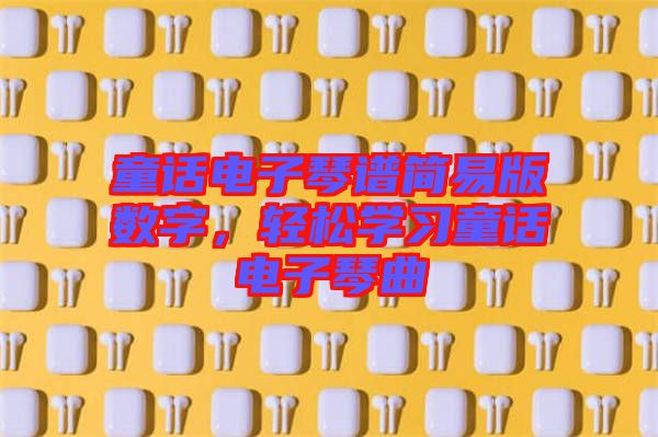 童話電子琴譜簡易版數(shù)字，輕松學習童話電子琴曲