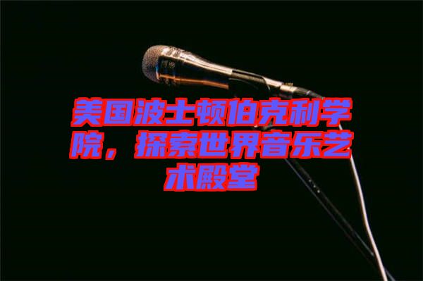 美國波士頓伯克利學(xué)院，探索世界音樂藝術(shù)殿堂