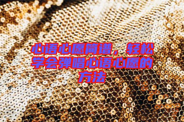 心語心愿簡譜，輕松學(xué)會(huì)彈唱心語心愿的方法