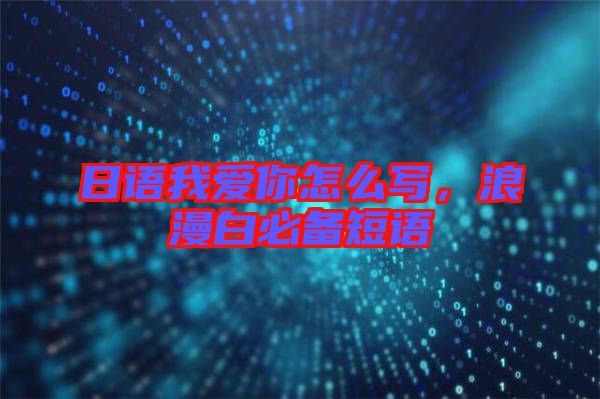 日語我愛你怎么寫，浪漫白必備短語