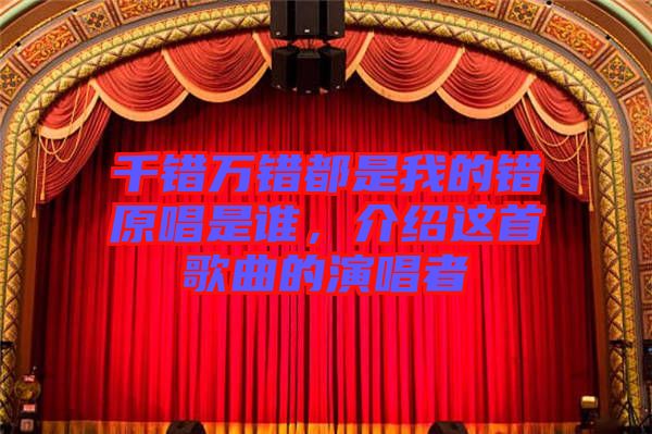 千錯(cuò)萬(wàn)錯(cuò)都是我的錯(cuò)原唱是誰(shuí)，介紹這首歌曲的演唱者