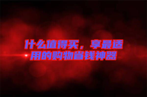 什么值得買，享最適用的購物省錢神器