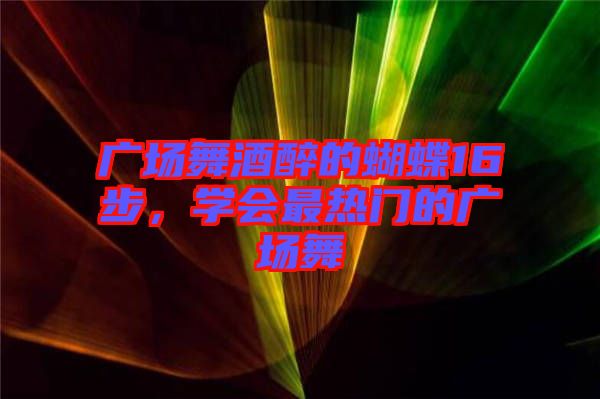 廣場舞酒醉的蝴蝶16步，學(xué)會最熱門的廣場舞