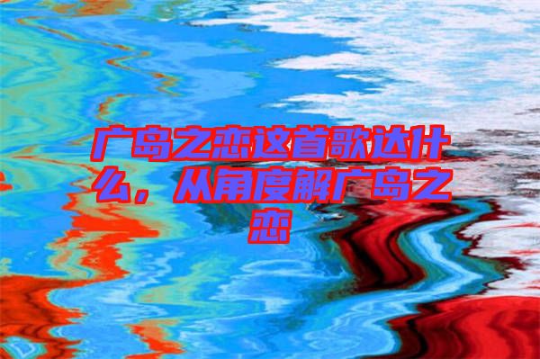 廣島之戀這首歌達(dá)什么，從角度解廣島之戀