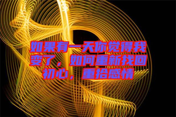如果有一天你覺(jué)得我變了，如何重新找回初心，重拾感情