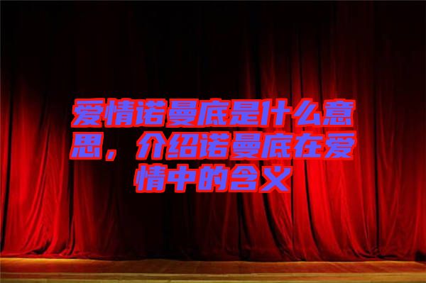 愛(ài)情諾曼底是什么意思，介紹諾曼底在愛(ài)情中的含義