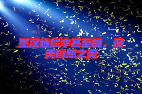 星漢燦爛幸甚至哉，贊美自然之美