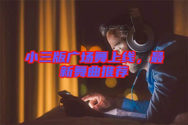 小三版廣場舞上線，最新舞曲推薦