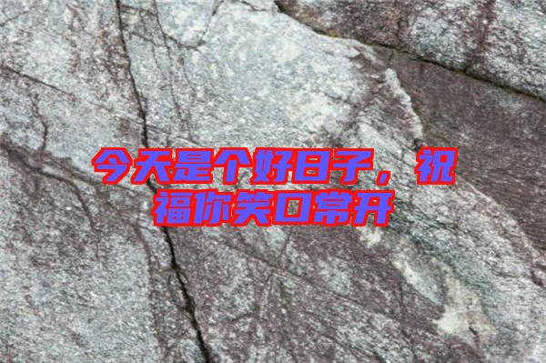 今天是個(gè)好日子，祝福你笑口常開