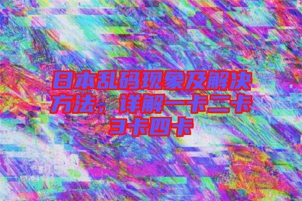 日本亂碼現(xiàn)象及解決方法，詳解一卡二卡3卡四卡