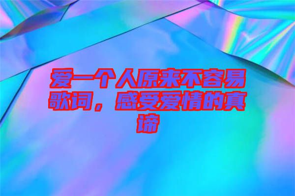 愛(ài)一個(gè)人原來(lái)不容易歌詞，感受愛(ài)情的真諦