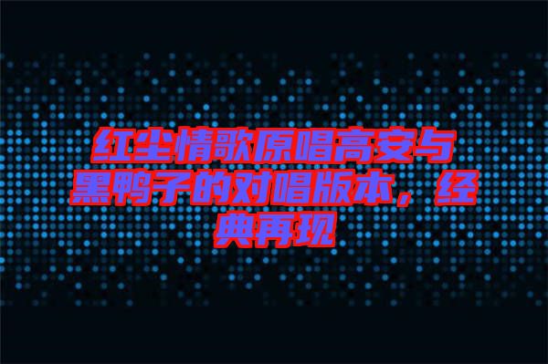 紅塵情歌原唱高安與黑鴨子的對唱版本，經典再現