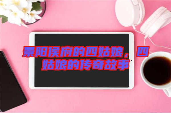 景陽(yáng)侯府的四姑娘，四姑娘的傳奇故事