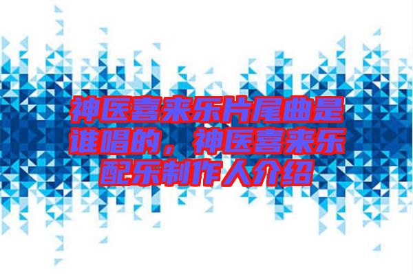 神醫(yī)喜來樂片尾曲是誰唱的，神醫(yī)喜來樂配樂制作人介紹