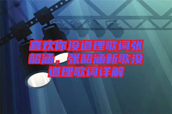 喜歡你沒道理歌詞張韶涵，張韶涵新歌沒道理歌詞詳解