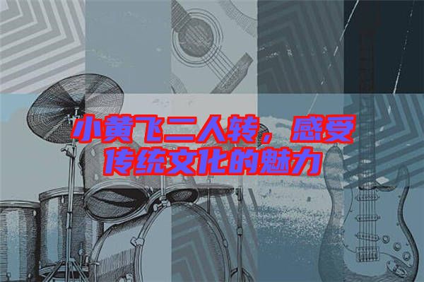 小黃飛二人轉(zhuǎn)，感受傳統(tǒng)文化的魅力