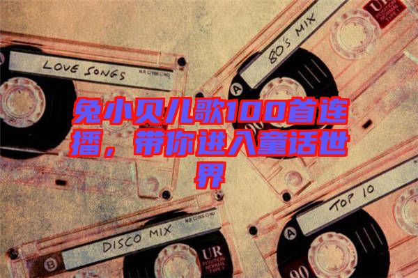 兔小貝兒歌100首連播，帶你進入童話世界