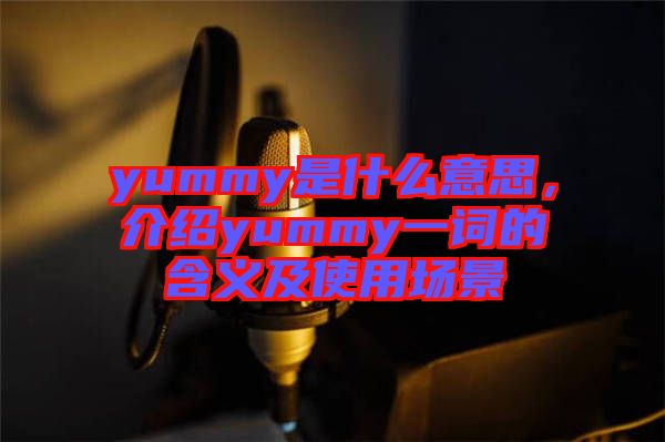 yummy是什么意思，介紹yummy一詞的含義及使用場(chǎng)景