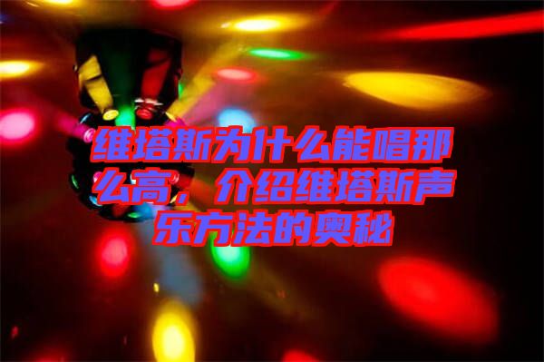 維塔斯為什么能唱那么高，介紹維塔斯聲樂方法的奧秘