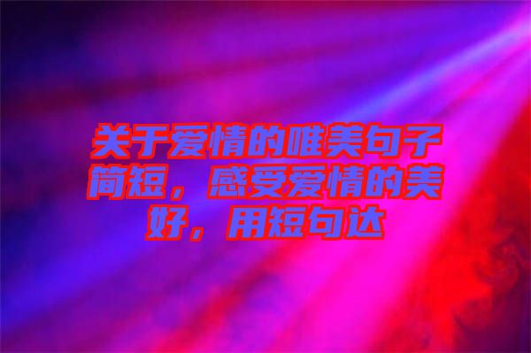 關(guān)于愛(ài)情的唯美句子簡(jiǎn)短，感受愛(ài)情的美好，用短句達(dá)