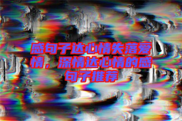 感句子達(dá)心情失落愛情，深情達(dá)心情的感句子推薦
