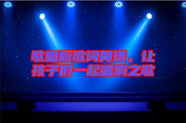 歌唱版歌詞簡(jiǎn)譜，讓孩子們一起唱響之歌