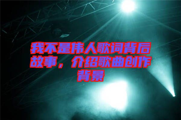 我不是偉人歌詞背后故事，介紹歌曲創(chuàng)作背景