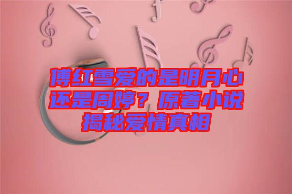 傅紅雪愛的是明月心還是周婷？原著小說揭秘愛情真相