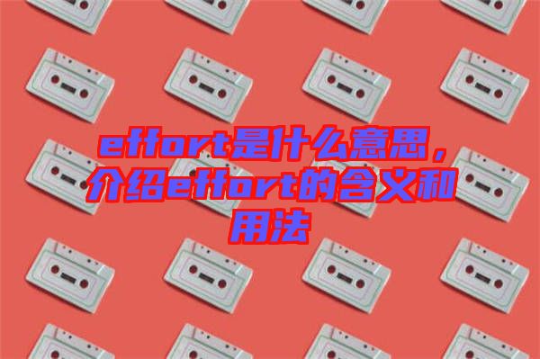 effort是什么意思，介紹effort的含義和用法
