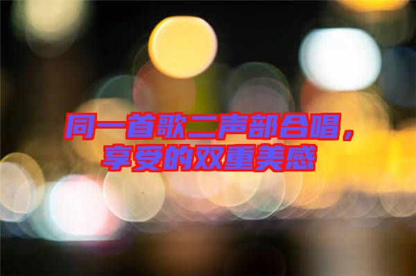 同一首歌二聲部合唱，享受的雙重美感