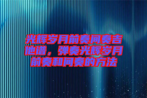 光輝歲月前奏間奏吉他譜，彈奏光輝歲月前奏和間奏的方法