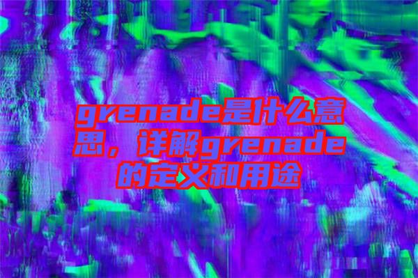 grenade是什么意思，詳解grenade的定義和用途