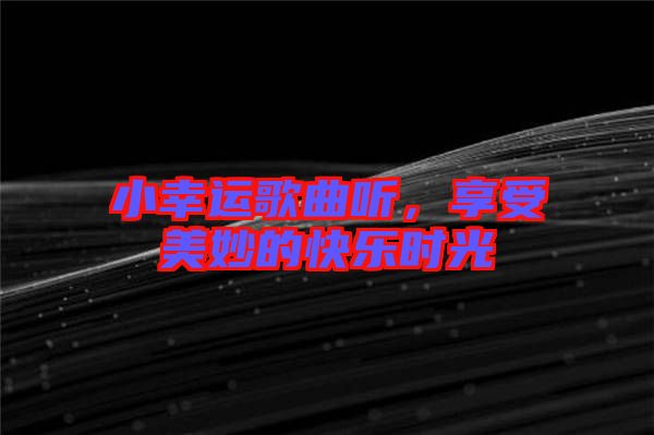 小幸運(yùn)歌曲聽(tīng)，享受美妙的快樂(lè)時(shí)光