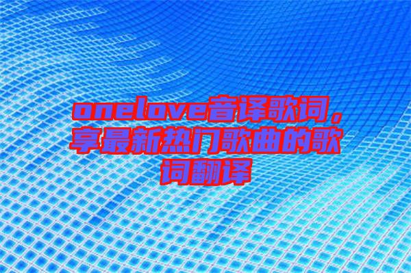 onelove音譯歌詞，享最新熱門(mén)歌曲的歌詞翻譯