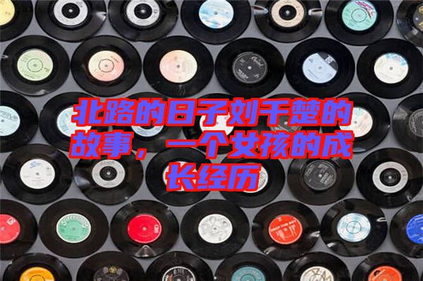 北路的日子劉千楚的故事，一個(gè)女孩的成長(zhǎng)經(jīng)歷