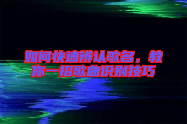 如何快速辨認(rèn)歌名，教你一招歌曲識別技巧