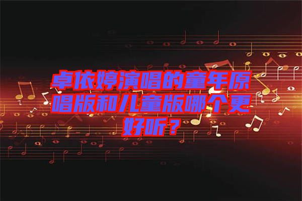 卓依婷演唱的童年原唱版和兒童版哪個更好聽？