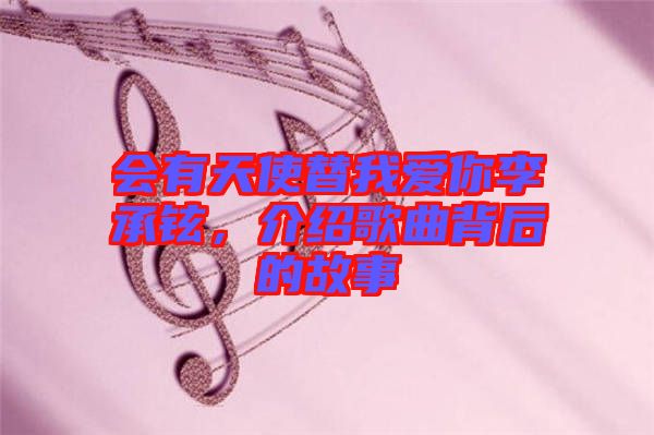 會有天使替我愛你李承鉉，介紹歌曲背后的故事