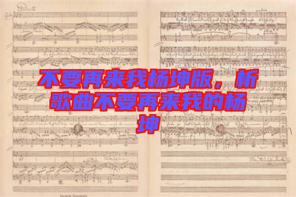 不要再來我楊坤版，析歌曲不要再來我的楊坤
