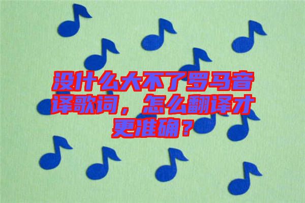 沒什么大不了羅馬音譯歌詞，怎么翻譯才更準確？