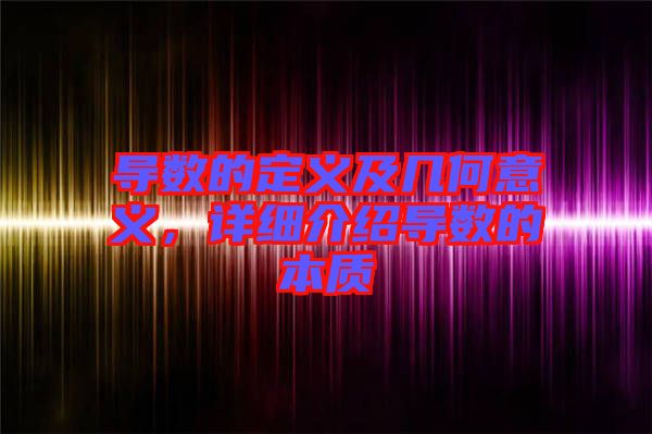 導數(shù)的定義及幾何意義，詳細介紹導數(shù)的本質(zhì)