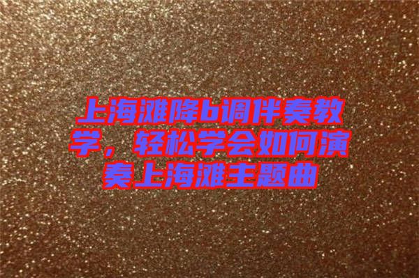 上海灘降b調(diào)伴奏教學(xué)，輕松學(xué)會(huì)如何演奏上海灘主題曲