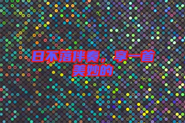 日不落伴奏，享一首美妙的