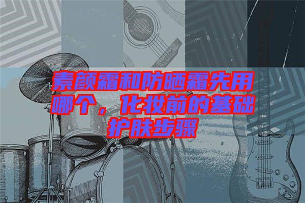素顏霜和防曬霜先用哪個，化妝前的基礎護膚步驟