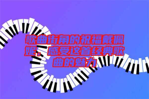 歌曲街角的祝福戴佩妮，感受這首經(jīng)典歌曲的魅力