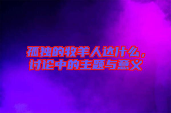 孤獨(dú)的牧羊人達(dá)什么，討論中的主題與意義