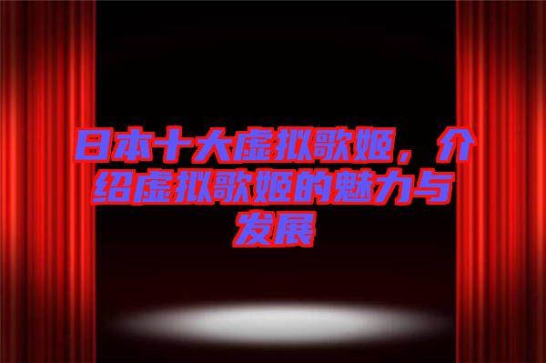 日本十大虛擬歌姬，介紹虛擬歌姬的魅力與發(fā)展